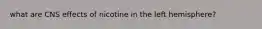 what are CNS effects of nicotine in the left hemisphere?