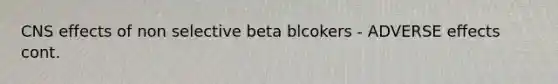 CNS effects of non selective beta blcokers - ADVERSE effects cont.