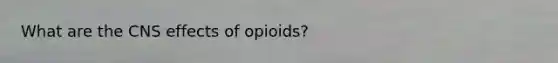 What are the CNS effects of opioids?