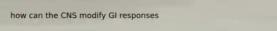 how can the CNS modify GI responses