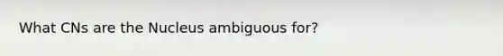 What CNs are the Nucleus ambiguous for?