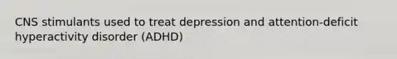 CNS stimulants used to treat depression and attention-deficit hyperactivity disorder (ADHD)