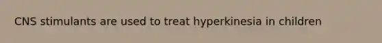 CNS stimulants are used to treat hyperkinesia in children