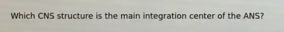 Which CNS structure is the main integration center of the ANS?