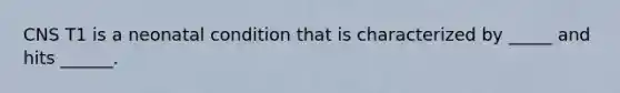 CNS T1 is a neonatal condition that is characterized by _____ and hits ______.