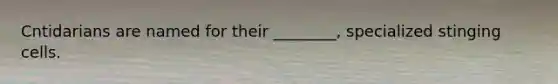 Cntidarians are named for their ________, specialized stinging cells.
