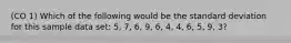 (CO 1) Which of the following would be the standard deviation for this sample data set: 5, 7, 6, 9, 6, 4, 4, 6, 5, 9, 3?