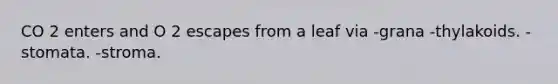 CO 2 enters and O 2 escapes from a leaf via -grana -thylakoids. -stomata. -stroma.