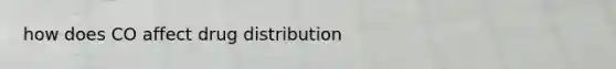 how does CO affect drug distribution