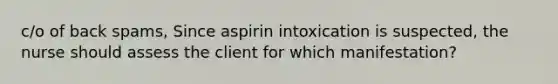 c/o of back spams, Since aspirin intoxication is suspected, the nurse should assess the client for which manifestation?