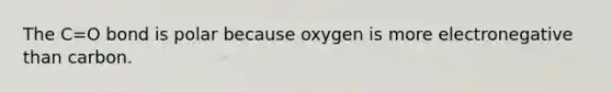 The C=O bond is polar because oxygen is more electronegative than carbon.