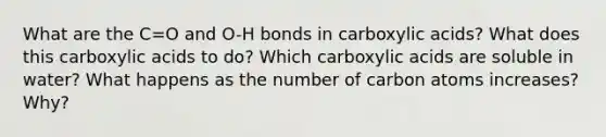 What are the C=O and O-H bonds in carboxylic acids? What does this carboxylic acids to do? Which carboxylic acids are soluble in water? What happens as the number of carbon atoms increases? Why?