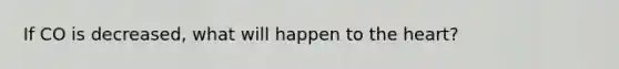 If CO is decreased, what will happen to the heart?