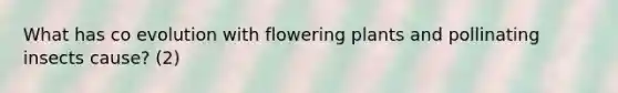 What has co evolution with flowering plants and pollinating insects cause? (2)