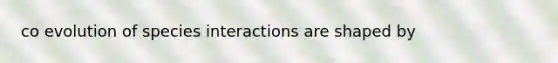 co evolution of species interactions are shaped by