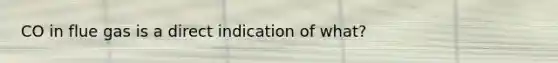 CO in flue gas is a direct indication of what?