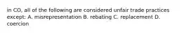 in CO, all of the following are considered unfair trade practices except: A. misrepresentation B. rebating C. replacement D. coercion