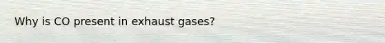 Why is CO present in exhaust gases?