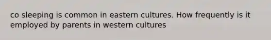 co sleeping is common in eastern cultures. How frequently is it employed by parents in western cultures