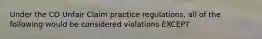 Under the CO Unfair Claim practice regulations, all of the following would be considered violations EXCEPT