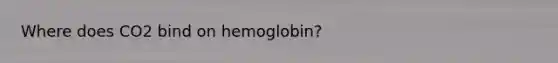 Where does CO2 bind on hemoglobin?