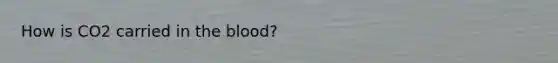 How is CO2 carried in the blood?