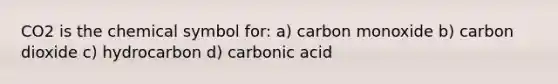 CO2 is the chemical symbol for: a) carbon monoxide b) carbon dioxide c) hydrocarbon d) carbonic acid