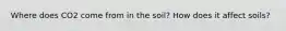 Where does CO2 come from in the soil? How does it affect soils?