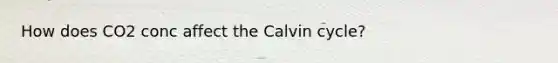 How does CO2 conc affect the Calvin cycle?