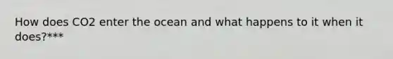 How does CO2 enter the ocean and what happens to it when it does?***