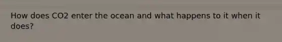 How does CO2 enter the ocean and what happens to it when it does?