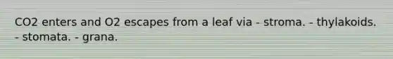 CO2 enters and O2 escapes from a leaf via - stroma. - thylakoids. - stomata. - grana.