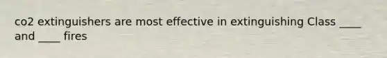 co2 extinguishers are most effective in extinguishing Class ____ and ____ fires