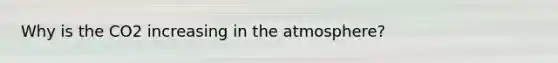 Why is the CO2 increasing in the atmosphere?