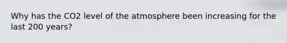 Why has the CO2 level of the atmosphere been increasing for the last 200 years?