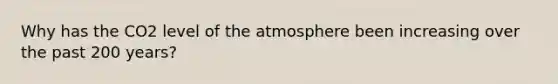 Why has the CO2 level of the atmosphere been increasing over the past 200 years?