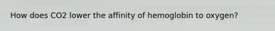 How does CO2 lower the affinity of hemoglobin to oxygen?