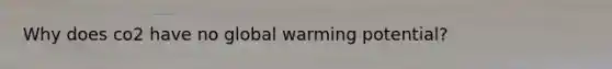 Why does co2 have no global warming potential?