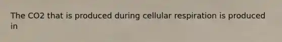 The CO2 that is produced during cellular respiration is produced in