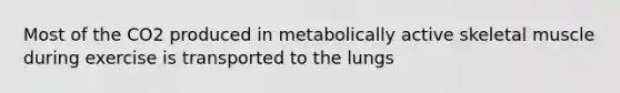 Most of the CO2 produced in metabolically active skeletal muscle during exercise is transported to the lungs