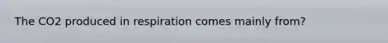 The CO2 produced in respiration comes mainly from?