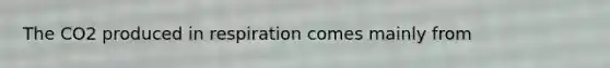 The CO2 produced in respiration comes mainly from