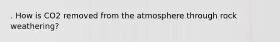 . How is CO2 removed from the atmosphere through rock weathering?