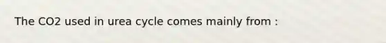The CO2 used in urea cycle comes mainly from :