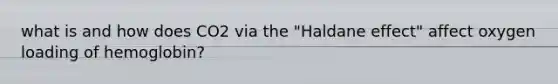 what is and how does CO2 via the "Haldane effect" affect oxygen loading of hemoglobin?