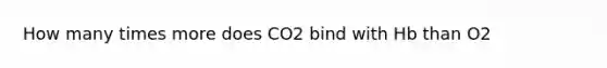 How many times more does CO2 bind with Hb than O2