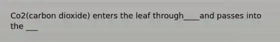 Co2(carbon dioxide) enters the leaf through____and passes into the ___