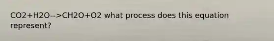 CO2+H2O-->CH2O+O2 what process does this equation represent?