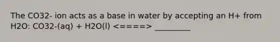 The CO32- ion acts as a base in water by accepting an H+ from H2O: CO32-(aq) + H2O(l) _________