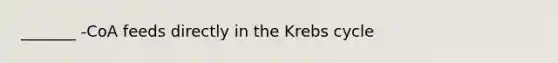 _______ -CoA feeds directly in the Krebs cycle